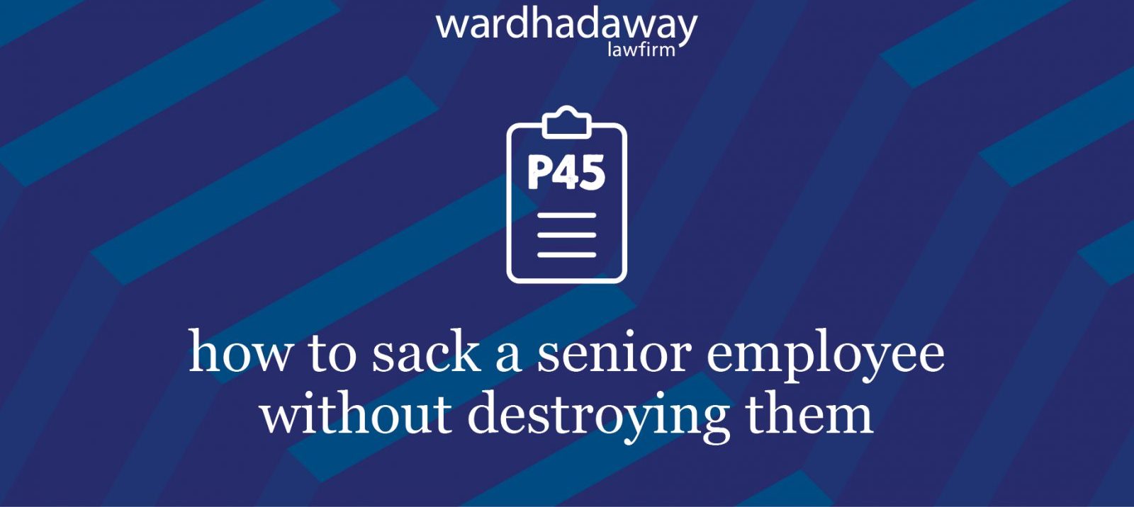 How to sack a senior employee without destroying them - Ward Hadaway